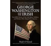George Washington and the Irish : Incredible Stories of the Irish Spies, Soldiers, and Workers Who Helped Free America
