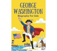 George Washington Biography for Kids: Inspiring Story of Courage, Leadership, and the Birth of a Nation for Young Readers