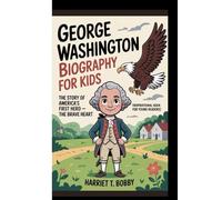 GEORGE WASHINGTON BIOGRAPHY FOR KIDS: The Story Of America’s First Hero - The Brave Heart (Inspirational Book For Young Readers)