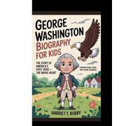 GEORGE WASHINGTON BIOGRAPHY FOR KIDS: The Story Of America’s First Hero - The Brave Heart (Inspirational Book For Young Readers)