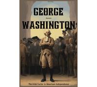 George Washington Biography: The Irish Factor in American Independence