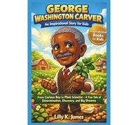 GEORGE WASHINGTON CARVER An Inspirational Story for Kids: From Curious Boy to Plant Scientist - A True Tale of Determination, Discovery, and Big Dreams (An Inspirational Inventors Stories for Kids)