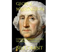 GEORGE WASHINGTON: COMMANDER: PRESIDENT, AND THE MAKING OF AMERICA