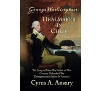 George Washington Dealmaker-In-Chief: The Story of How The Father of Our Country Unleashed The Entrepreneurial Spirit in America