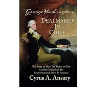 George Washington Dealmaker-In-Chief: The Story of How The Father of Our Country Unleashed The Entrepreneurial Spirit in America