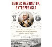 George Washington, Entrepreneur: How Our Founding Father's Private Business Pursuits Changed America and the World