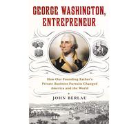 George Washington, Entrepreneur: How Our Founding Father's Private Business Pursuits Changed America and the World