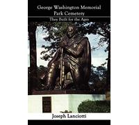 George Washington Memorial Park Cemetery: They Built for the Ages