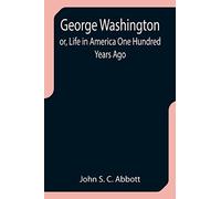 George Washington; or, Life in America One Hundred Years Ago