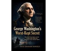 George Washington’s Worst-Kept Secret: The Wild True Story of the Culper Spy Ring and America’s First Patriot Spies
