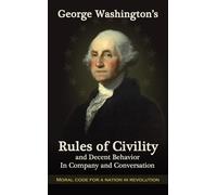 George Washington's Rules of Civility and Decent Behavior in Company and Conversation