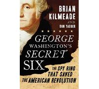 George Washington's Secret Six: The Spy Ring That Saved the American Revolution