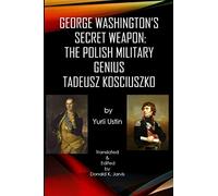 George Washington's Secret Weapon: The Polish Military Genius Tadeusz Kosciuszko