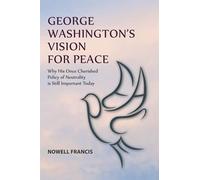 George Washington's Vision For Peace: Why His Once Cherished Policy of Neutrality is Still Important Today