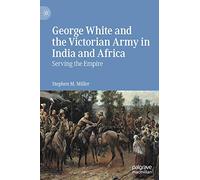 George White and the Victorian Army in India and Africa: Serving the Empire