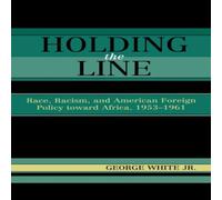 George White Holding the Line : Race, Racism, & American Foreign Policy George White Multicolor