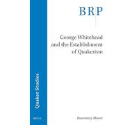 George Whitehead and the Establishment of Quakerism (Brill Research Perspectives in Quaker Studies)