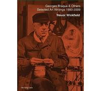 Georges Braque & Others: The Selected Art Writings of Trevor Winkfield, 1990-2009