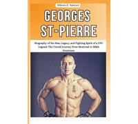 Georges St-Pierre: Biography of the Rise, Legacy, and Fighting Spirit of a UFC Legend: The Untold Journey from Montreal to MMA Greatness (Combat ... of Boxing & MMA Legends and Champions)