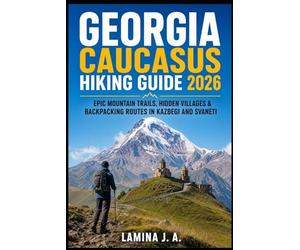 GEORGIA CAUCASUS HIKING GUIDE 2026: EPIC MOUNTAIN TRAILS, HIDDEN VILLAGES & BACKPACKING ROUTES IN KAZBEGI AND SVANETI: 2 (Trailbound Adventures)