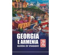 GEORGIA E ARMENIA GUIDA DI VIAGGIO 2025: Scopri gemme nascoste, cultura, avventura e le migliori destinazioni nella regione del Caucaso