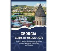 GEORGIA GUIDA DI VIAGGIO 2026 - Scopri il fascino del Caucaso, la cultura antica e i paesaggi mozzafiato dell'Eurasia