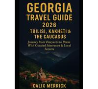 Georgia Travel Guide 2026: Tbilisi, Kakheti & The Caucasus: Journey From Vineyards To Peaks With Curated Itineraries & Local Secrets
