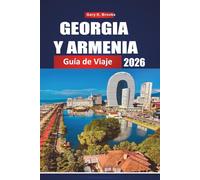 GEORGIA Y ARMENIA GUÍA DE VIAJE 2026: Explora el Cáucaso a través de antiguos monasterios, montañas impresionantes, ciudades vibrantes y la legendaria Ruta de la Seda