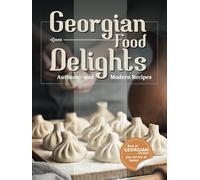 Georgian Food Delights: A Culinary Journey of Tradition and Flavor with Authentic, Simple, and Delicious Recipes for Everyone