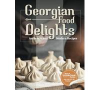 Georgian Food Delights: A Culinary Journey of Tradition and Flavor with Authentic, Simple, and Delicious Recipes for Everyone