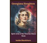 Georgiana Houghton: Spirit Artist of the Victorian Séance Room: The Forgotten Medium Who Channeled Divine Art and Shocked the Art World (Mystics & ... of the World’s Greatest Visionaries)