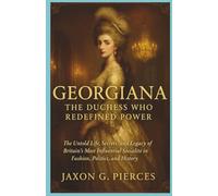 Georgiana: The Duchess Who Redefined Power: The Untold Life, Secrets, and Legacy of Britain’s Most Influential Socialite in Fashion, Politics, and History (Silenced Histories, Biographies of Legends)