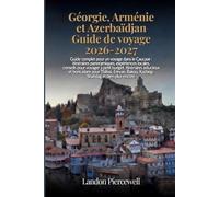 Géorgie, Arménie et Azerbaïdjan Guide de voyage 2026-2027: Guide complet pour un voyage dans le Caucase : itinéraires panoramiques, expériences ... et bons plans pour Tbilissi, Erevan, Bakou