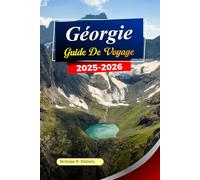 GÉORGIE Guide de voyage 2025-2026: Explorez Tbilissi, ses anciens monastères, ses montagnes pittoresques et ses vallées cachées dans la beauté intemporelle de la Géorgie
