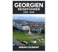GEORGIEN REISEFÜHRER 2025 - 2026: Entdecken Sie Tiflis, Kachetien, Batumi und mehr mit Reiserouten, lokalen Einblicken und Reiseutensilien