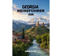 Georgien-Reiseführer 2026: Ein umfassender Reisebegleiter mit 7-Tage-Reiserouten, Spartipps und kulturellen Erlebnissen, die Sie begeistern werden.