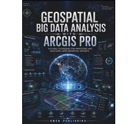 Geospatial Big Data Analysis with ArcGIS Pro: Scalable Techniques for Processing and Analyzing Large Geospatial Datasets