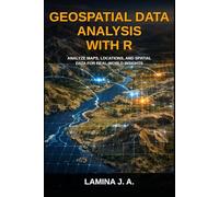 GEOSPATIAL DATA ANALYSIS WITH R: ANALYZE MAPS, LOCATIONS, AND SPATIAL DATA FOR REAL-WORLD INSIGHTS