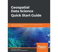Geospatial Data Science Quick Start Guide: Effective techniques for performing smarter geospatial analysis using location intelligence