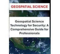 Geospatial Science and Technology for Security: A Comprehensive Guide for Professionals | GIS, Remote Sensing, and Spatial Analysis for Defense, Cybersecurity, and Law Enforcement