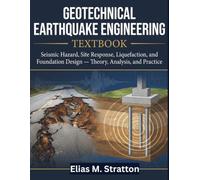 GEOTECHNICAL EARTHQUAKE ENGINEERING TEXTBOOK: Seismic Hazard, Site Response, Liquefaction, and Foundation Design - Theory, Analysis, and Practice
