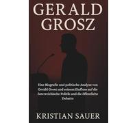 GERALD GROSZ: Eine Biografie und politische Analyse von Gerald Grosz und seinem Einfluss auf die österreichische Politik und die öffentliche Debatte