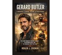GERARD BUTLER: A BIOGRAPHY OF COURAGE, PASSION, AND PERSEVERANCE: The Story Behind His Unlikely Journey, His Defining Roles, And His Enduring Impact On Film