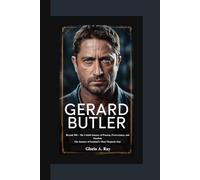 GERARD BUTLER BIOGRAPHY: Beyond 300 - The Untold Journey of Passion, Perseverance, and Stardom The Journey of Scotland’s Most Magnetic Star