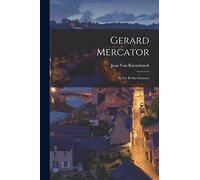 Gerard Mercator: Sa Vie Et Ses Oeuvres