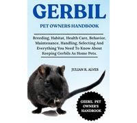 GERBIL PET OWNERS HANDBOOK: Breeding, Habitat, Health Care, Behavior, Maintenance, Handling, Selecting And Everything You Need To Know About Keeping Gerbils As Home Pets.
