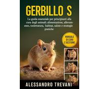GERBILLO S: La guida essenziale per principianti alla cura degli animali: alimentazione, allevamento, toelettatura, habitat, salute e strategie pratiche