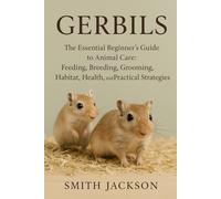 GERBILS: The Essential Beginner’s Guide to Animal Care: Feeding, Breeding, Grooming, Habitat, Health, and Practical Strategies