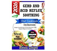 Gerd And Acid Reflux Soothing Diet Cookbook For Beginner: Simple, Gentle Recipes To Ease Heartburn And Support Digestive Comfort