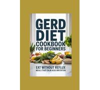 GERD DIET COOKBOOK FOR BEGINNERS: eat without reflux meals that calm acid irritation